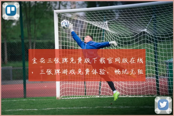 金花三张牌免费版下载官网版在线，三张牌游戏免费体验，畅玩无阻，快来下载