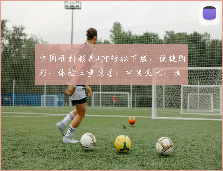 中国福利彩票app轻松下载，便捷购彩，体验三重惊喜，中奖无忧，快来安装体验