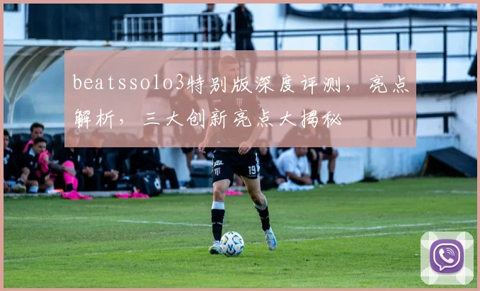 beatssolo3特别版深度评测，亮点解析，三大创新亮点大揭秘