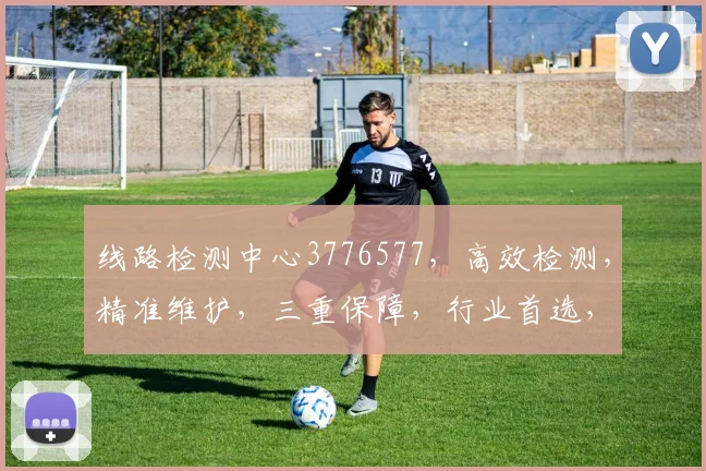 线路检测中心3776577，高效检测，精准维护，三重保障，行业首选，服务至上