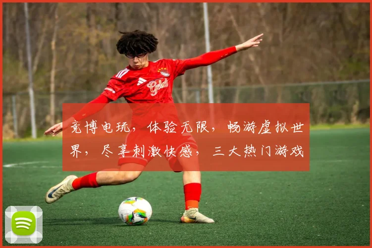 竞博电玩，体验无限，畅游虚拟世界，尽享刺激快感，三大热门游戏，不容错过